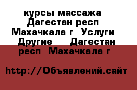 курсы массажа - Дагестан респ., Махачкала г. Услуги » Другие   . Дагестан респ.,Махачкала г.